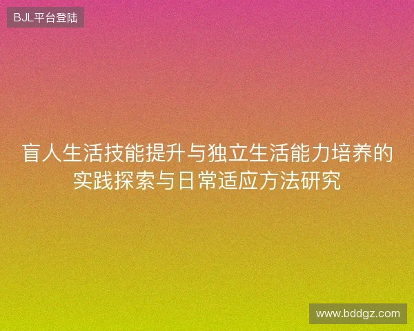 盲人生活技能提升与独立生活能力培养的实践探索与日常适应方法研究
